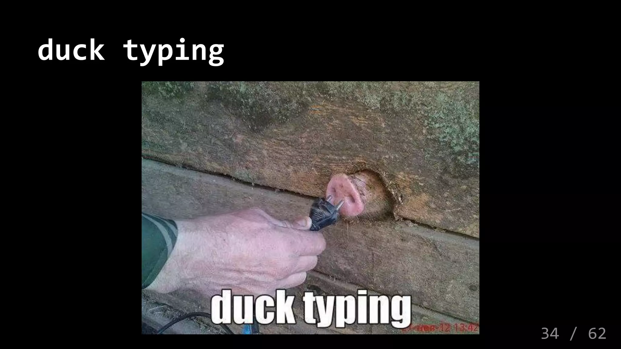 duck typing
34 / 62
 