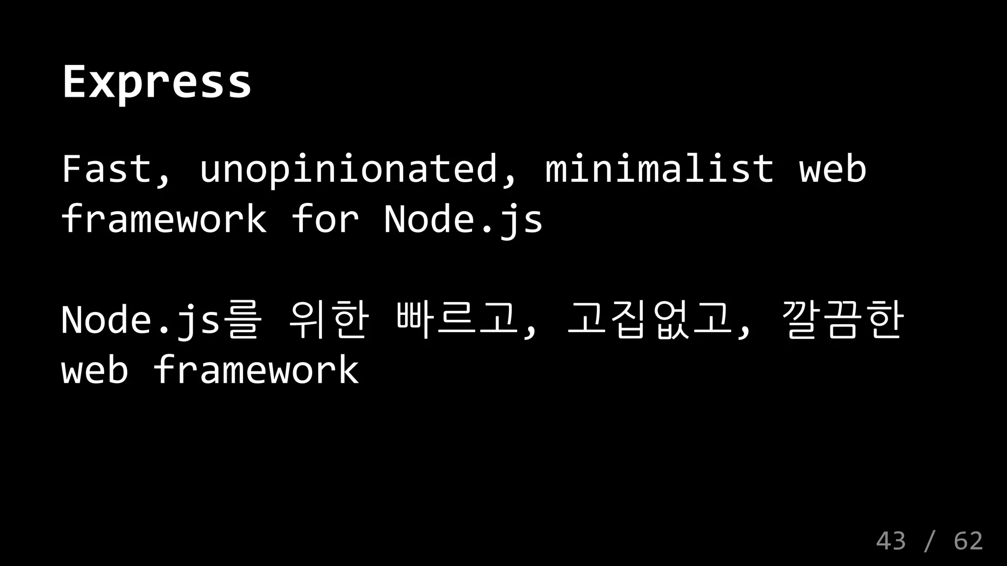 Express
Fast, unopinionated, minimalist web
framework for Node.js
Node.js를 위한 빠르고, 고집없고, 깔끔한
web framework
43 / 62
 