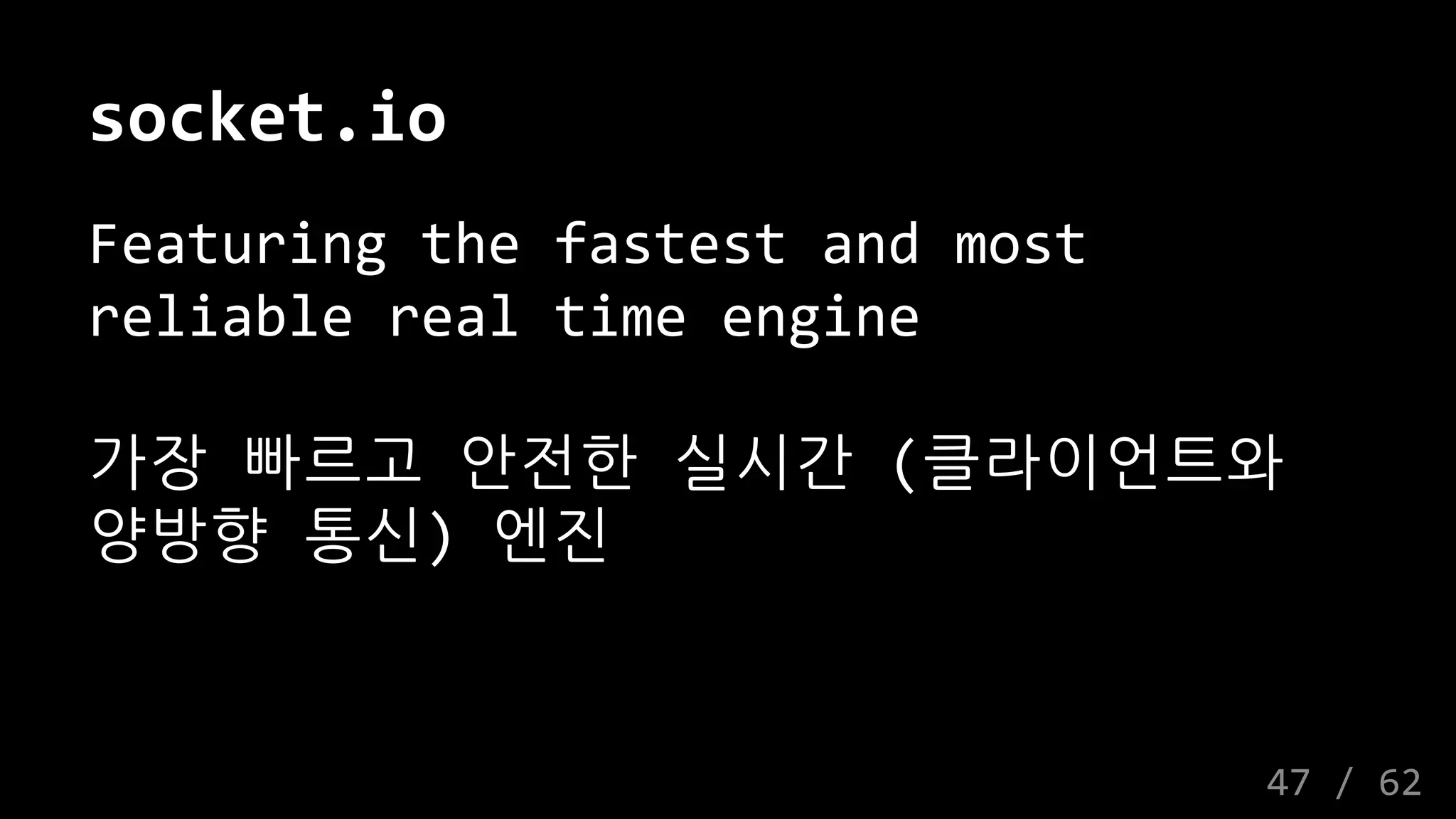 socket.io
Featuring the fastest and most
reliable real time engine
가장 빠르고 안전한 실시간 (클라이언트와
양방향 통신) 엔진
47 / 62
 
