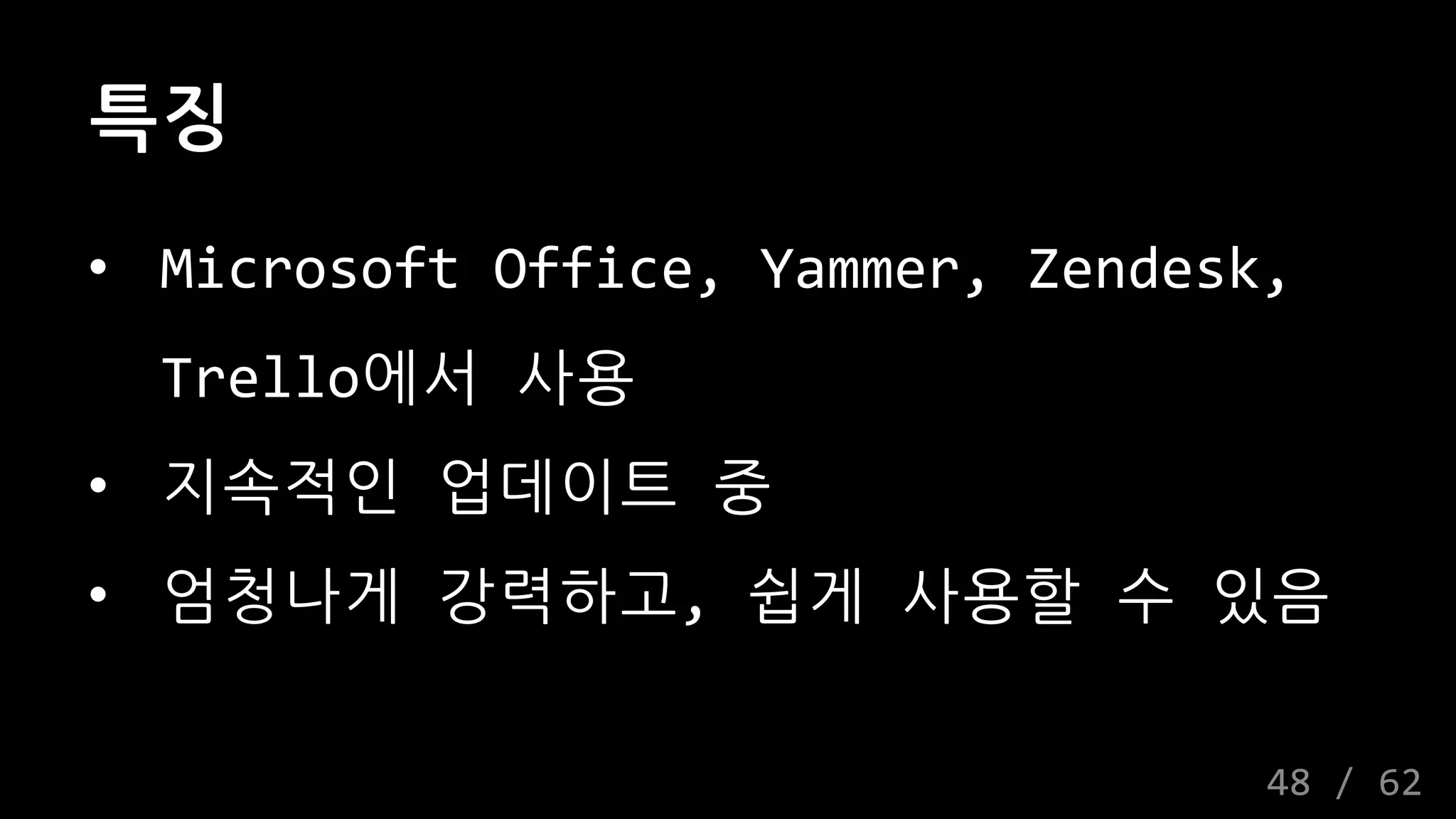특징
• Microsoft Office, Yammer, Zendesk,
Trello에서 사용
• 지속적인 업데이트 중
• 엄청나게 강력하고, 쉽게 사용할 수 있음
48 / 62
 