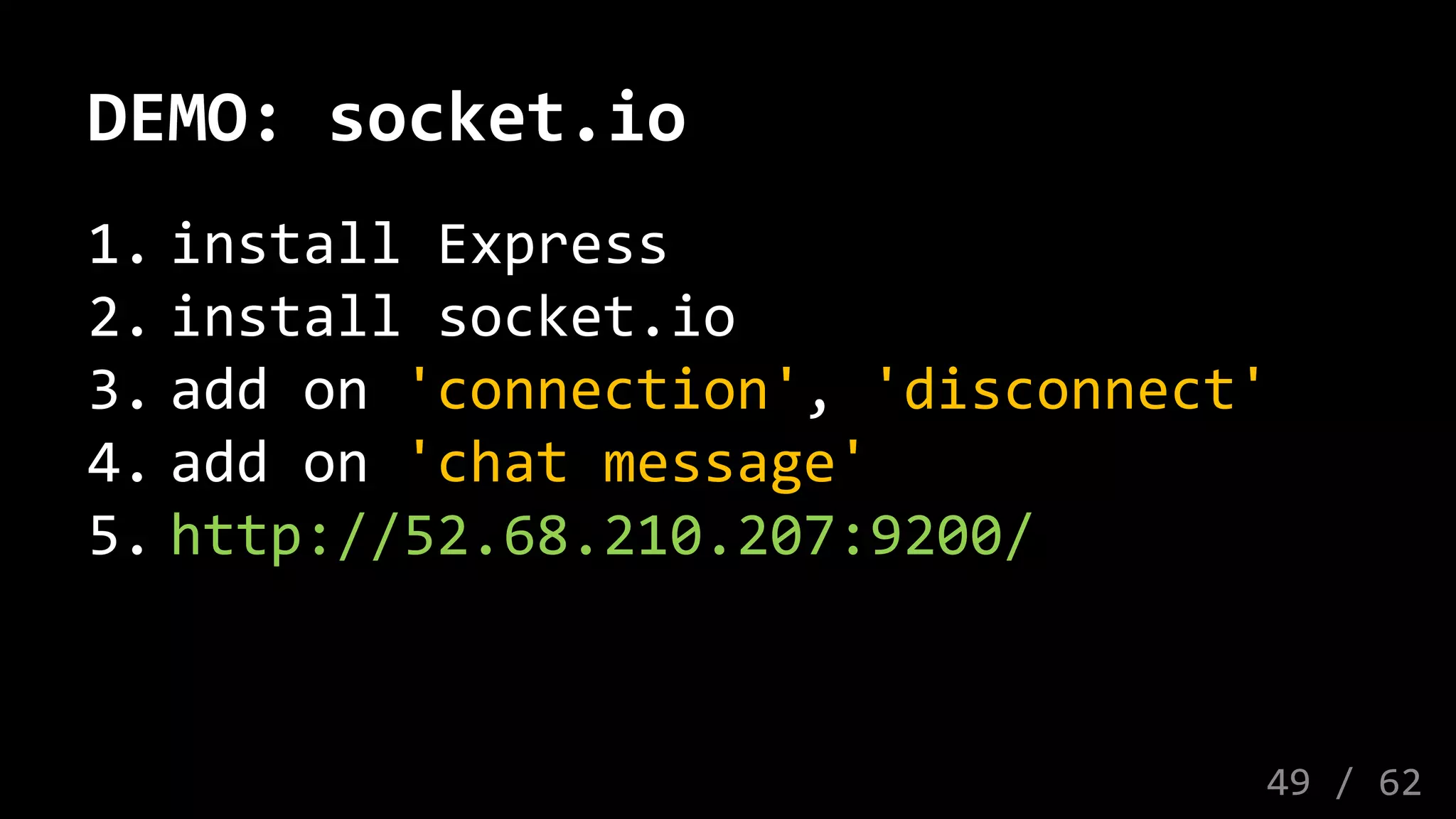 DEMO: socket.io
1. install Express
2. install socket.io
3. add on 'connection', 'disconnect'
4. add on 'chat message'
5. http://52.68.210.207:9200/
49 / 62
 