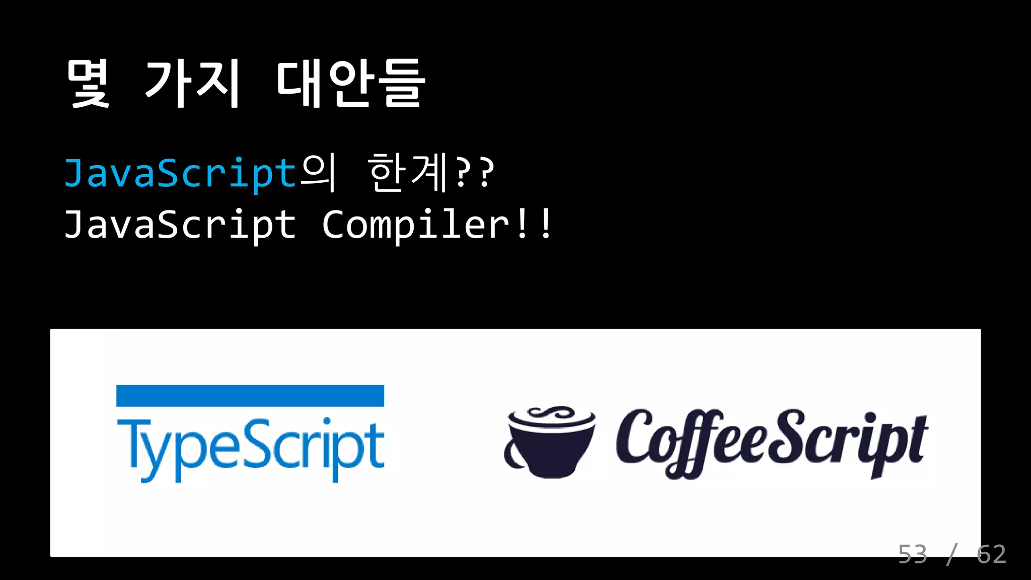 몇 가지 대안들
JavaScript의 한계??
JavaScript Compiler!!
53 / 62
 