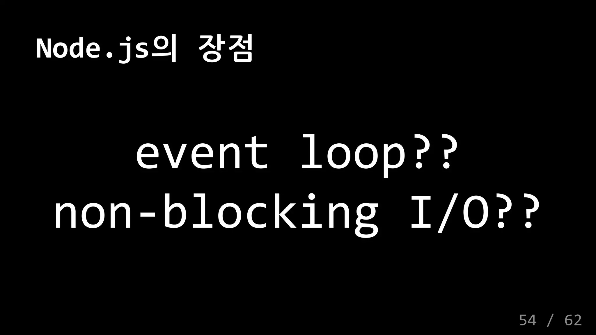 Node.js의 장점
event loop??
non-blocking I/O??
54 / 62
 