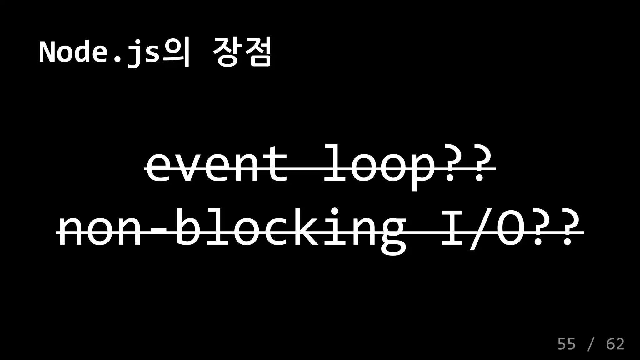 Node.js의 장점
event loop??
non-blocking I/O??
55 / 62
 