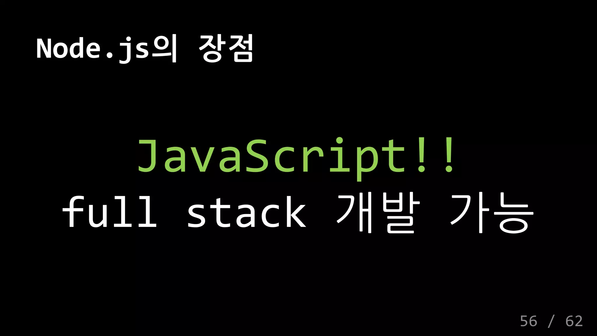 Node.js의 장점
JavaScript!!
full stack 개발 가능
56 / 62
 