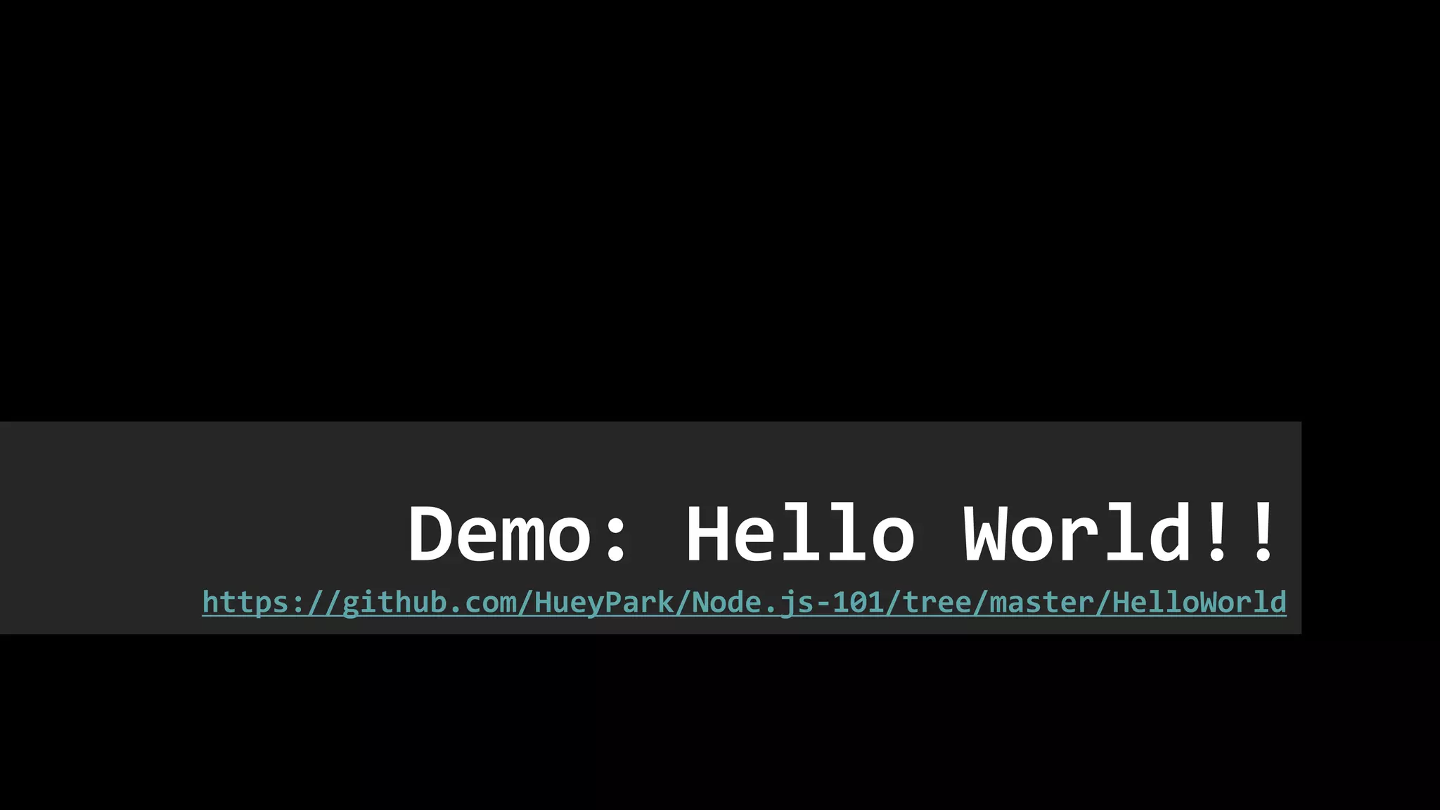 Demo: Hello World!!
https://github.com/HueyPark/Node.js-101/tree/master/HelloWorld
 