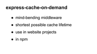 express-cache-on-demand
● mind-bending middleware
● shortest possible cache lifetime
● use in website projects
● in npm
 