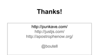 Thanks!
http://punkave.com/
http://justjs.com/
http://apostrophenow.org/
@boutell
 