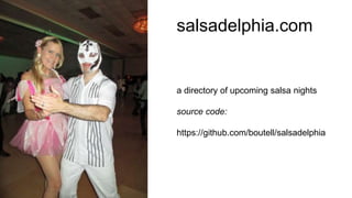 salsadelphia.com
a directory of upcoming salsa nights
source code:
https://github.com/boutell/salsadelphia
 
