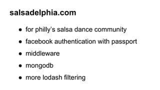 salsadelphia.com
● for philly’s salsa dance community
● facebook authentication with passport
● middleware
● mongodb
● more lodash filtering
 
