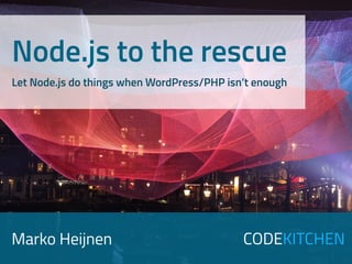Marko Heijnen CODEKITCHEN
Node.js to the rescue 
Let Node.js do things when WordPress/PHP isn’t enough
 