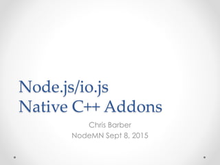 Node.js/io.js
Native C++ Addons
Chris Barber
NodeMN Sept 8, 2015
 
