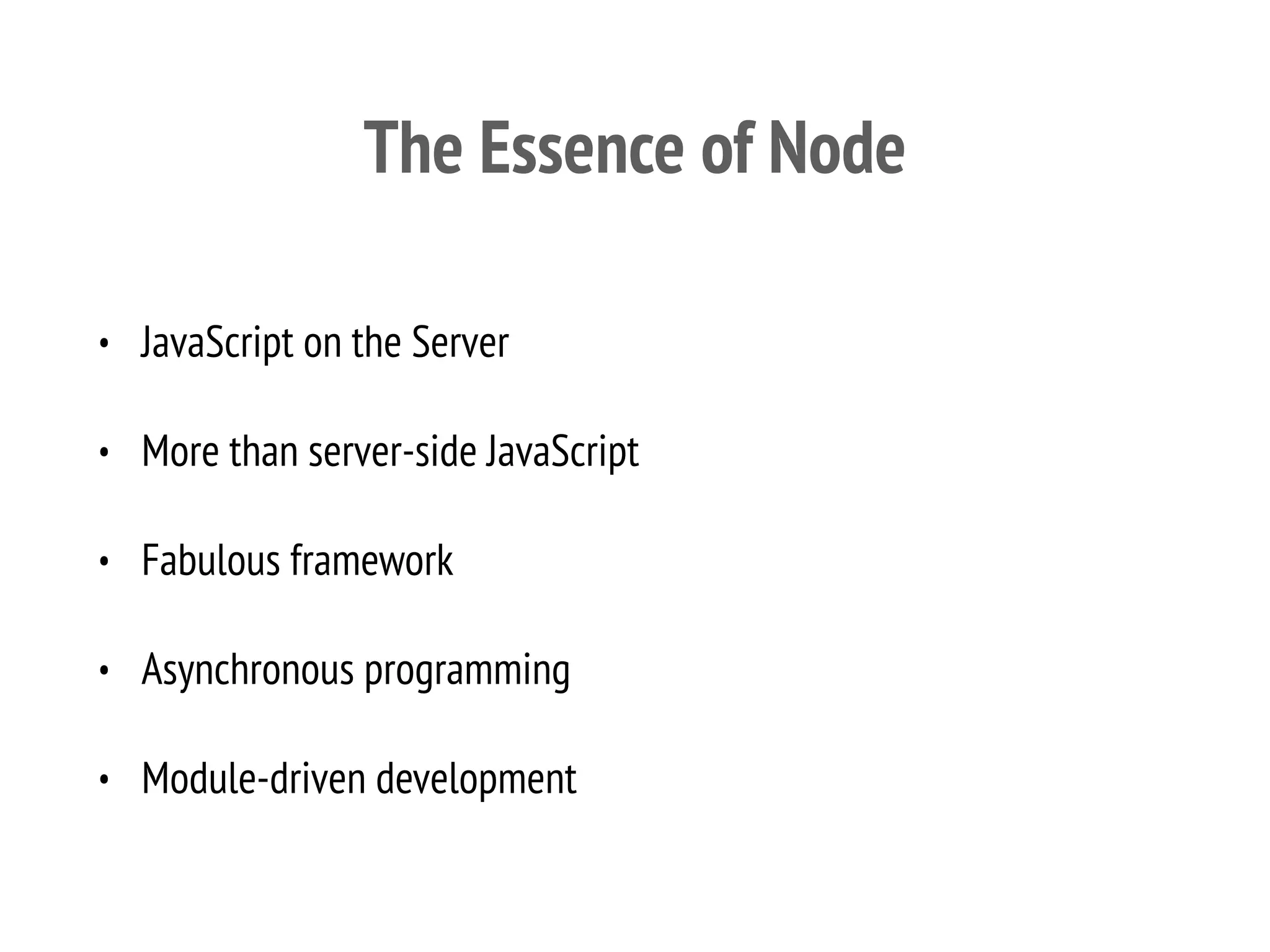 The Essence of Node
• JavaScript on the Server
• More than server-side JavaScript
• Fabulous framework
• Asynchronous programming
• Module-driven development
 