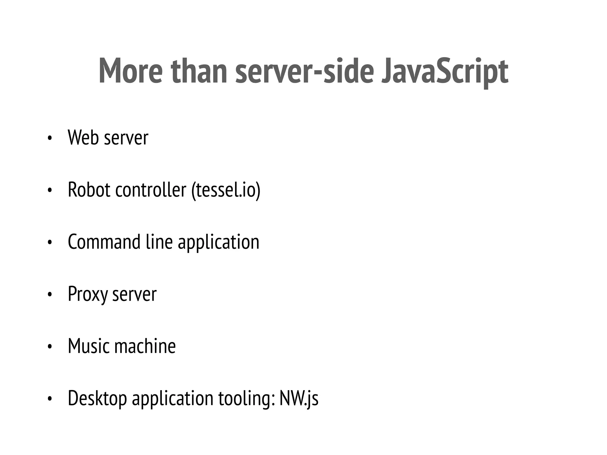 More than server-side JavaScript
• Web server
• Robot controller (tessel.io)
• Command line application
• Proxy server
• Music machine
• Desktop application tooling: NW.js
 