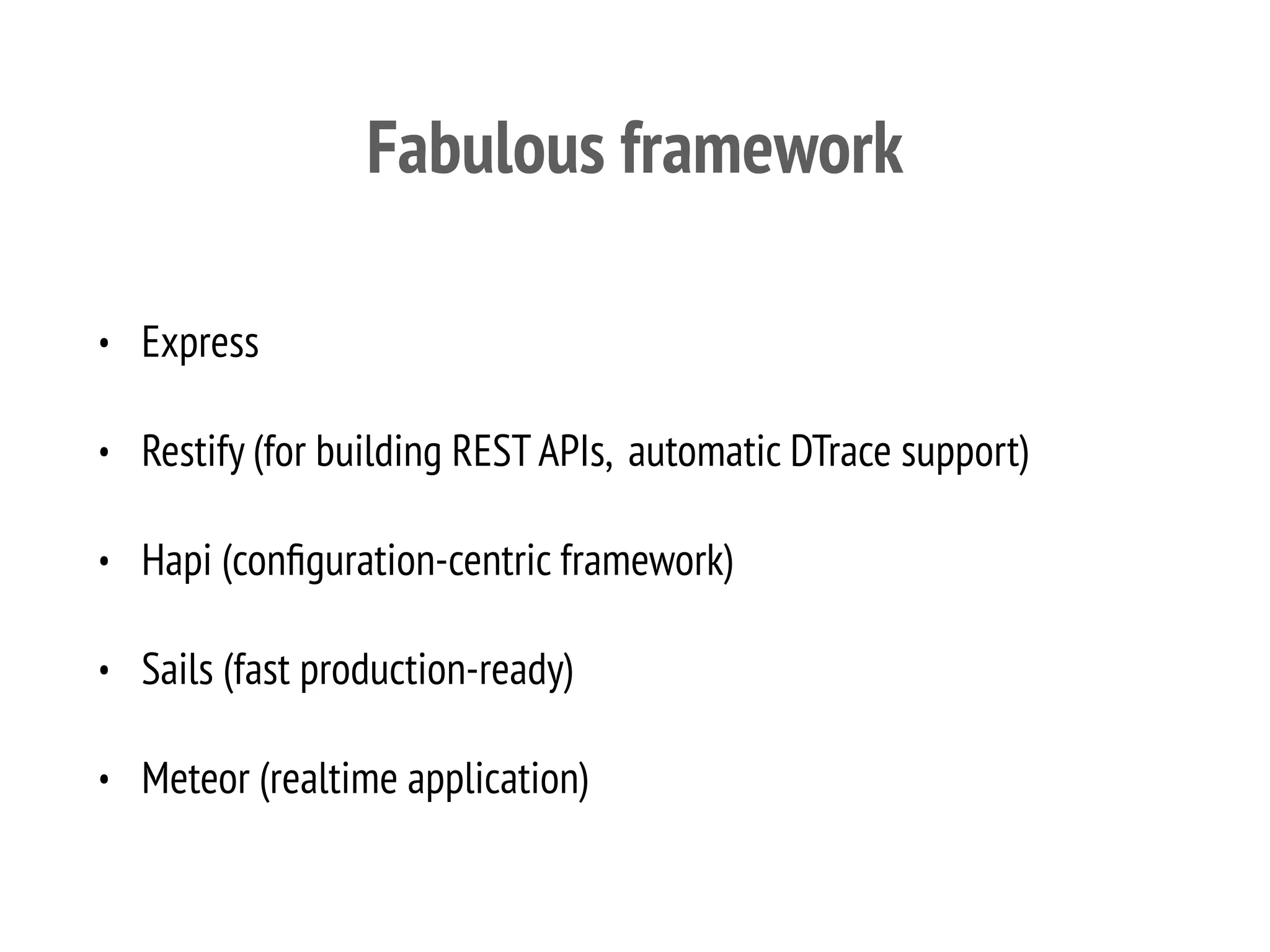 Fabulous framework
• Express
• Restify (for building REST APIs, automatic DTrace support)
• Hapi (conﬁguration-centric framework)
• Sails (fast production-ready)
• Meteor (realtime application)
 