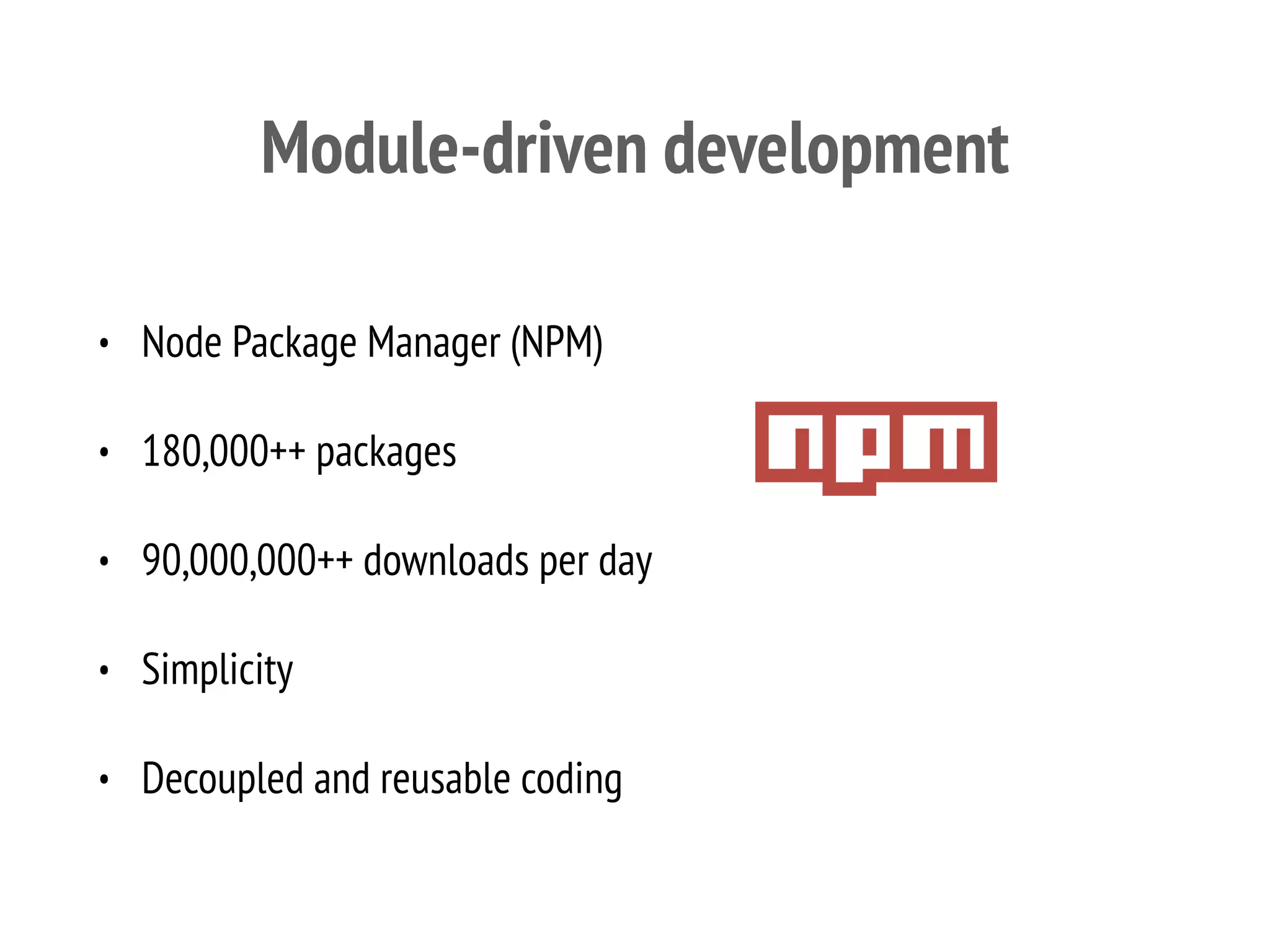 Module-driven development
• Node Package Manager (NPM)
• 180,000++ packages
• 90,000,000++ downloads per day
• Simplicity
• Decoupled and reusable coding
 