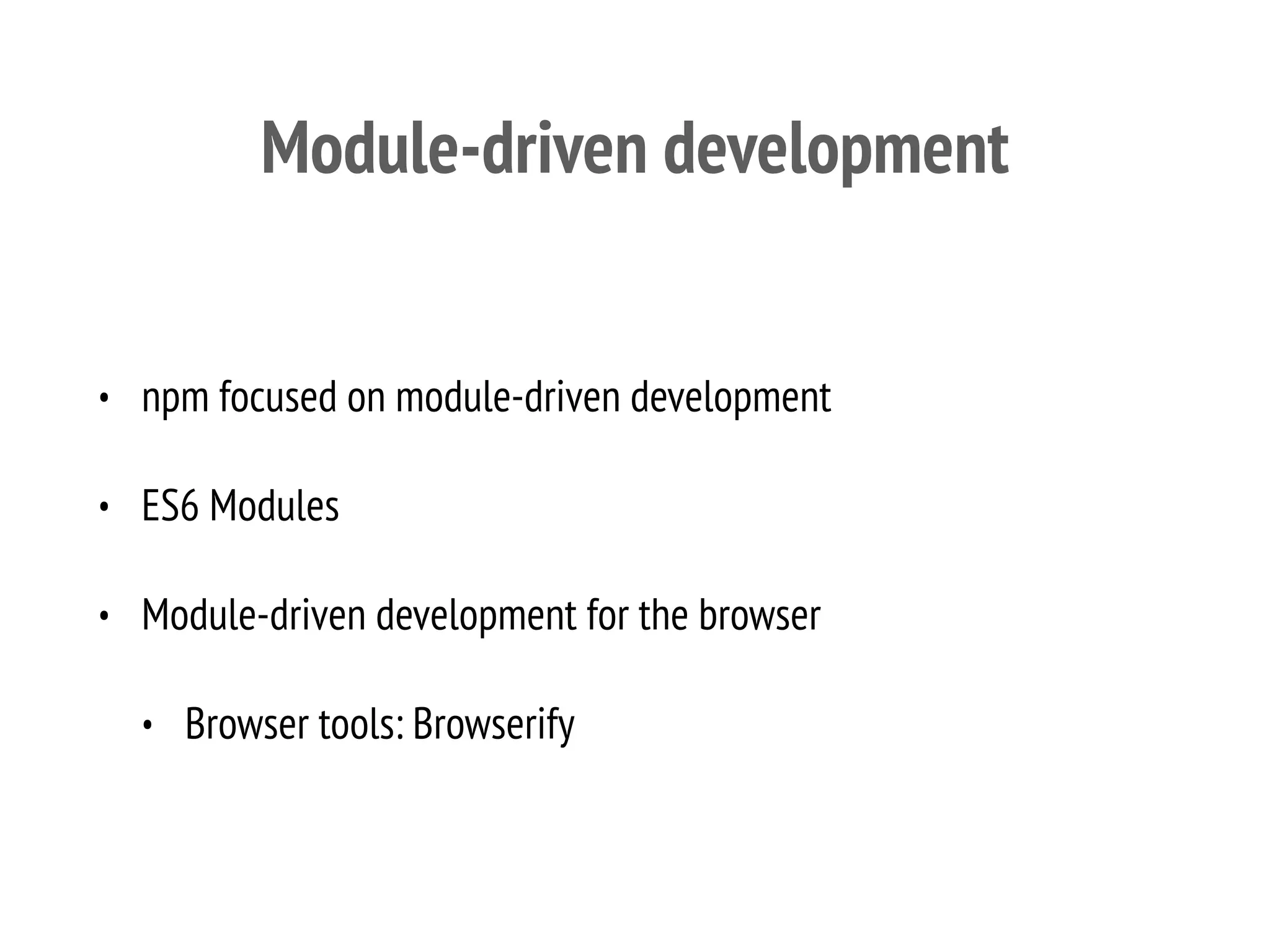 Module-driven development
• npm focused on module-driven development
• ES6 Modules
• Module-driven development for the browser
• Browser tools: Browserify
 