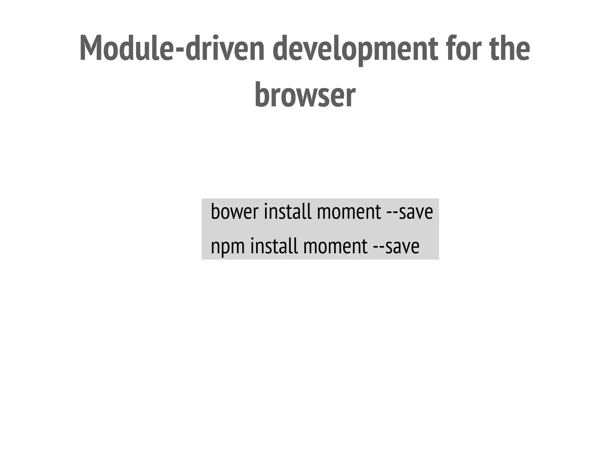Module-driven development for the
browser
bower install moment --save
npm install moment --save
 