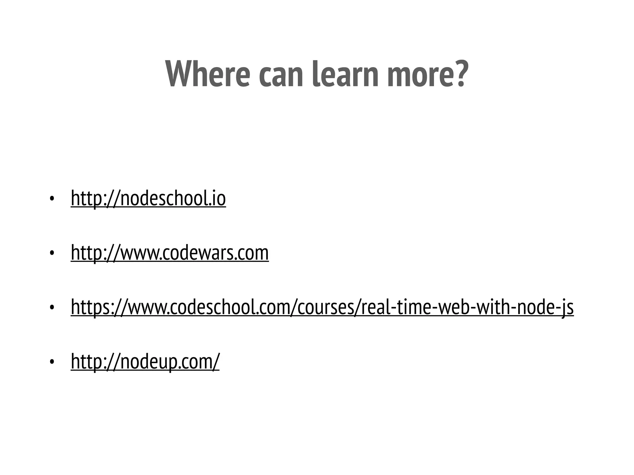 Where can learn more?
• http://nodeschool.io
• http://www.codewars.com
• https://www.codeschool.com/courses/real-time-web-with-node-js
• http://nodeup.com/
 