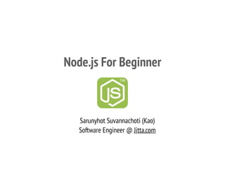 Node.js For Beginner
Sarunyhot Suvannachoti (Kao)
Software Engineer @ Jitta.com
 