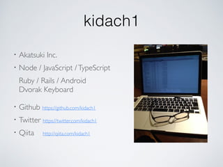 ・Github https://github.com/kidach1
・Twitter https://twitter.com/kidach1
・Qiita http://qiita.com/kidach1
・Akatsuki Inc.
・Node / JavaScript /TypeScript
 Ruby / Rails / Android
 Dvorak Keyboard
kidach1
 