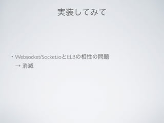 ・Websocket/Socket.ioとELBの相性の問題
 → 消滅
実装してみて
 
