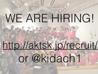 WE ARE HIRING!
http://aktsk.jp/recruit/
or @kidach1
 