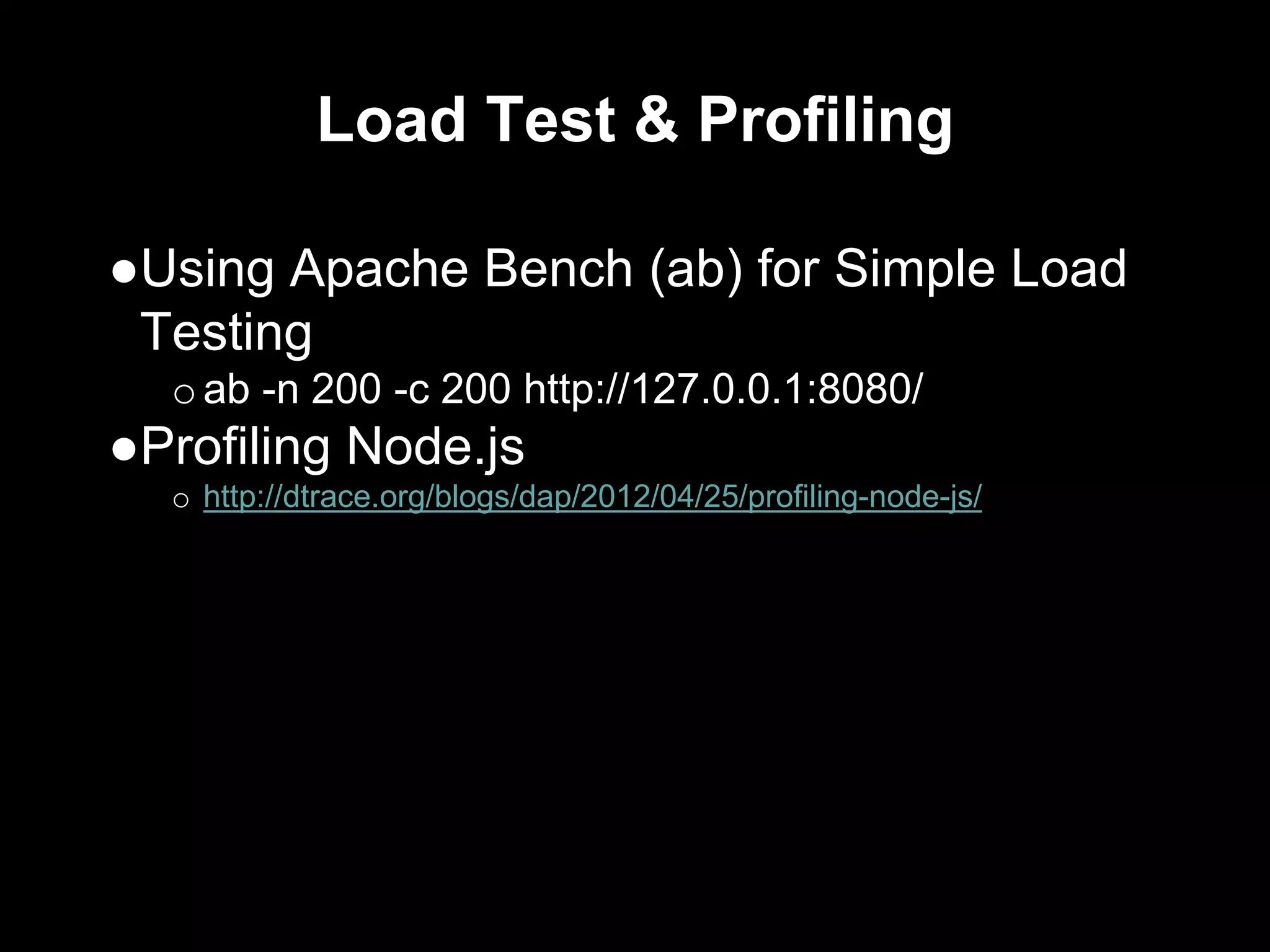 Load Test & Profiling
●Using Apache Bench (ab) for Simple Load
Testing
oab -n 200 -c 200 http://127.0.0.1:8080/
●Profiling Node.js
o http://dtrace.org/blogs/dap/2012/04/25/profiling-node-js/
 