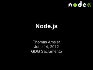 Node.js
Thomas Amsler
June 14, 2012
GDG Sacramento
 