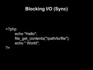 Blocking I/O (Sync)
<?php
echo "Hello";
file_get_contents("/path/to/file");
echo " World";
?>
 
