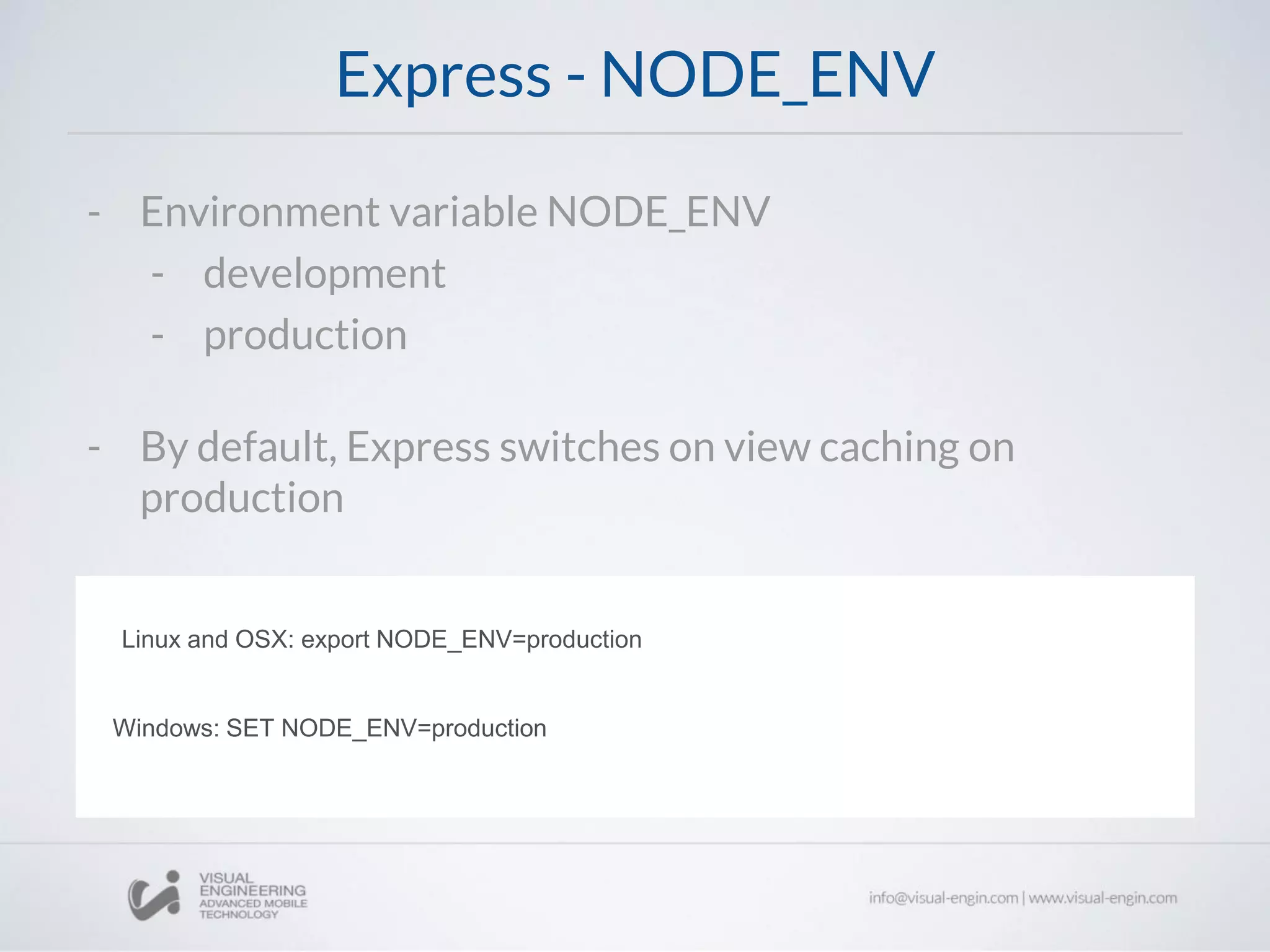 Express - NODE_ENV
Linux and OSX: export NODE_ENV=production
Windows: SET NODE_ENV=production
- Environment variable NODE_ENV
- development
- production
- By default, Express switches on view caching on
production
 