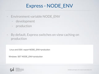 Express - NODE_ENV
Linux and OSX: export NODE_ENV=production
Windows: SET NODE_ENV=production
- Environment variable NODE_ENV
- development
- production
- By default, Express switches on view caching on
production
 