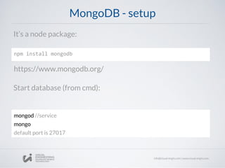 MongoDB - setup
It’s a node package:
Start database (from cmd):
npm install mongodb
https://www.mongodb.org/
mongod //service
mongo
default port is 27017
 