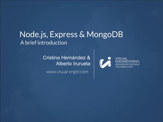 Node.js, Express & MongoDB
A brief introduction
Cristina Hernández &
Alberto Irurueta
 