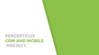 PERCEPTICUS
CRM AND MOBILE
PROJECT
 