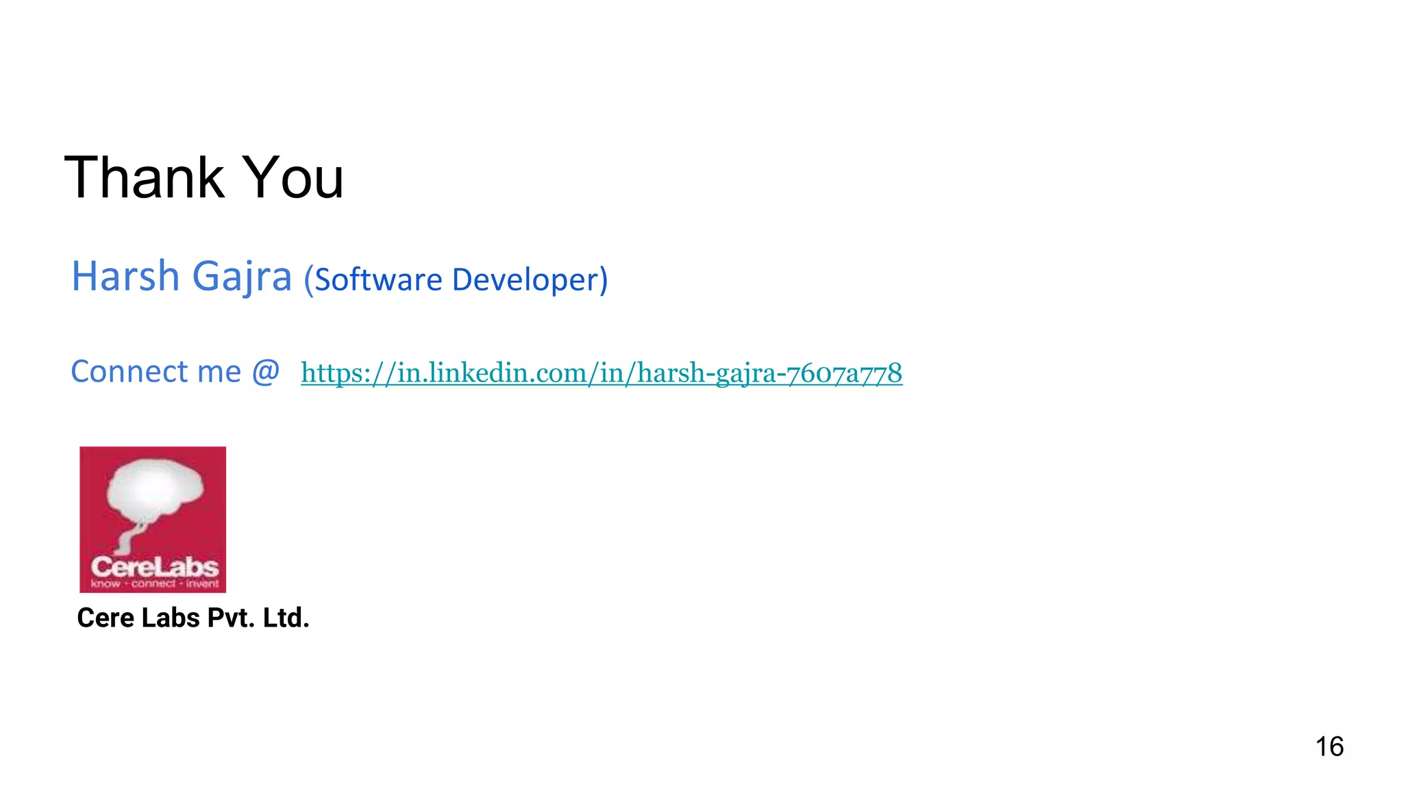 Thank You
Harsh Gajra (Software Developer)
Connect me @ https://in.linkedin.com/in/harsh-gajra-7607a778
Cere Labs Pvt. Ltd.
16
 