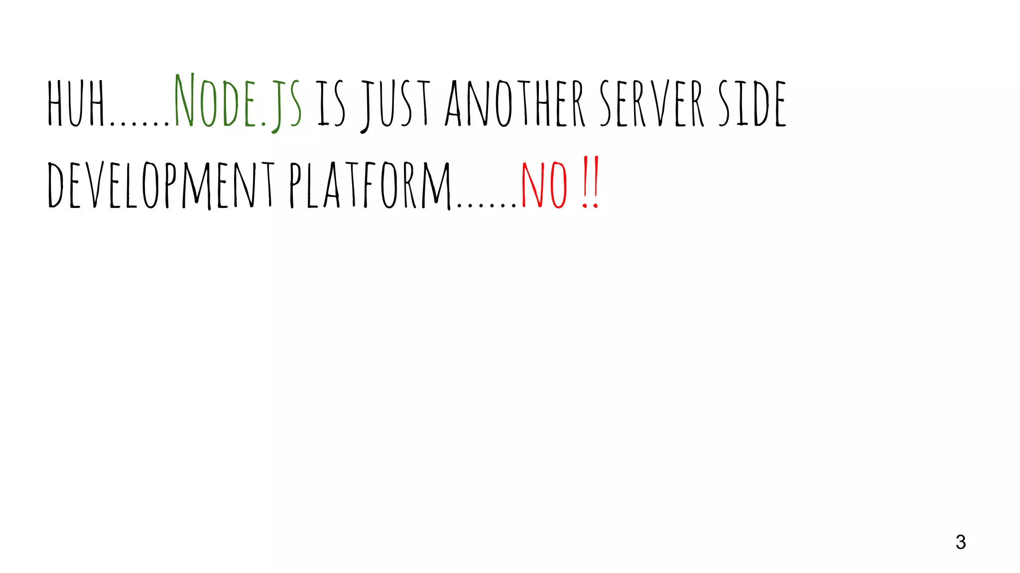 huh…...Node.jsisjustanotherserverside
developmentplatform…...no!!
3
 