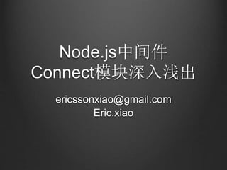 Node.js中间件
Connect模块深入浅出
ericssonxiao@gmail.com
Eric.xiao
 