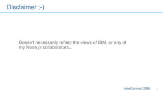 Disclaimer ;-)
Doesn't necessarily reflect the views of IBM, or any of
my Node.js collaborators...
1
 