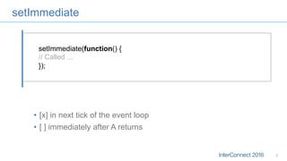 setImmediate
•  [x] in next tick of the event loop
•  [ ] immediately after A returns
5
setImmediate(function() {
// Called ...
});
 