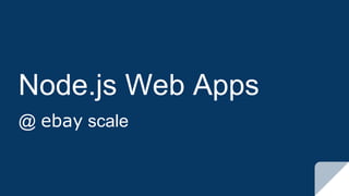 Node.js Web Apps
@ ebay scale
 