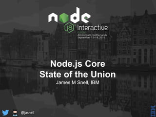 Node.js Core
State of the Union
James M Snell, IBM
@jasnell
 