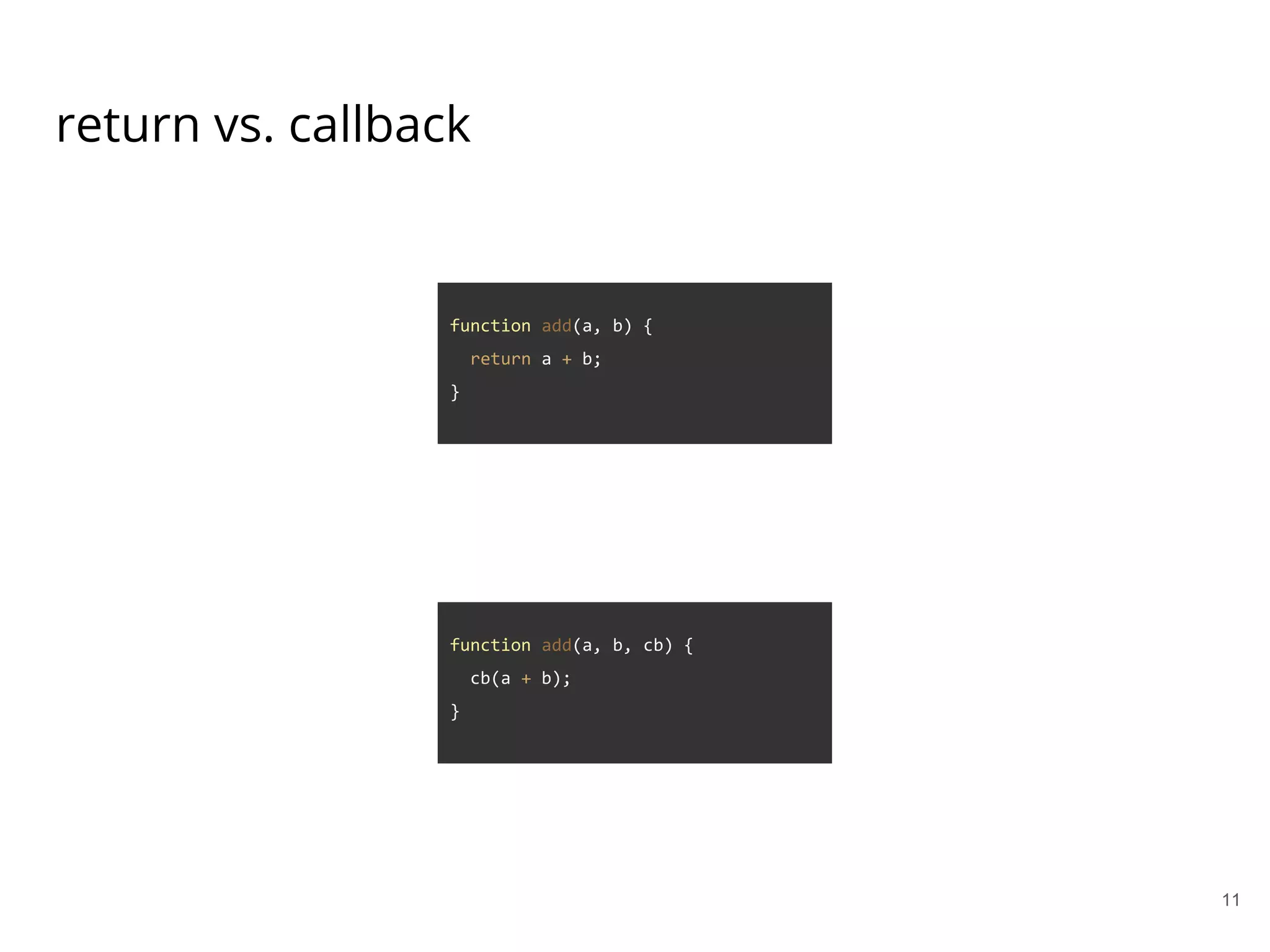 return vs. callback
function add(a, b) {
return a + b;
}
function add(a, b, cb) {
cb(a + b);
}
11
 