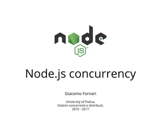 Node.js concurrency
Giacomo Fornari
University of Padua,
Sistemi concorrenti e distribuiti,
2016 - 2017
 