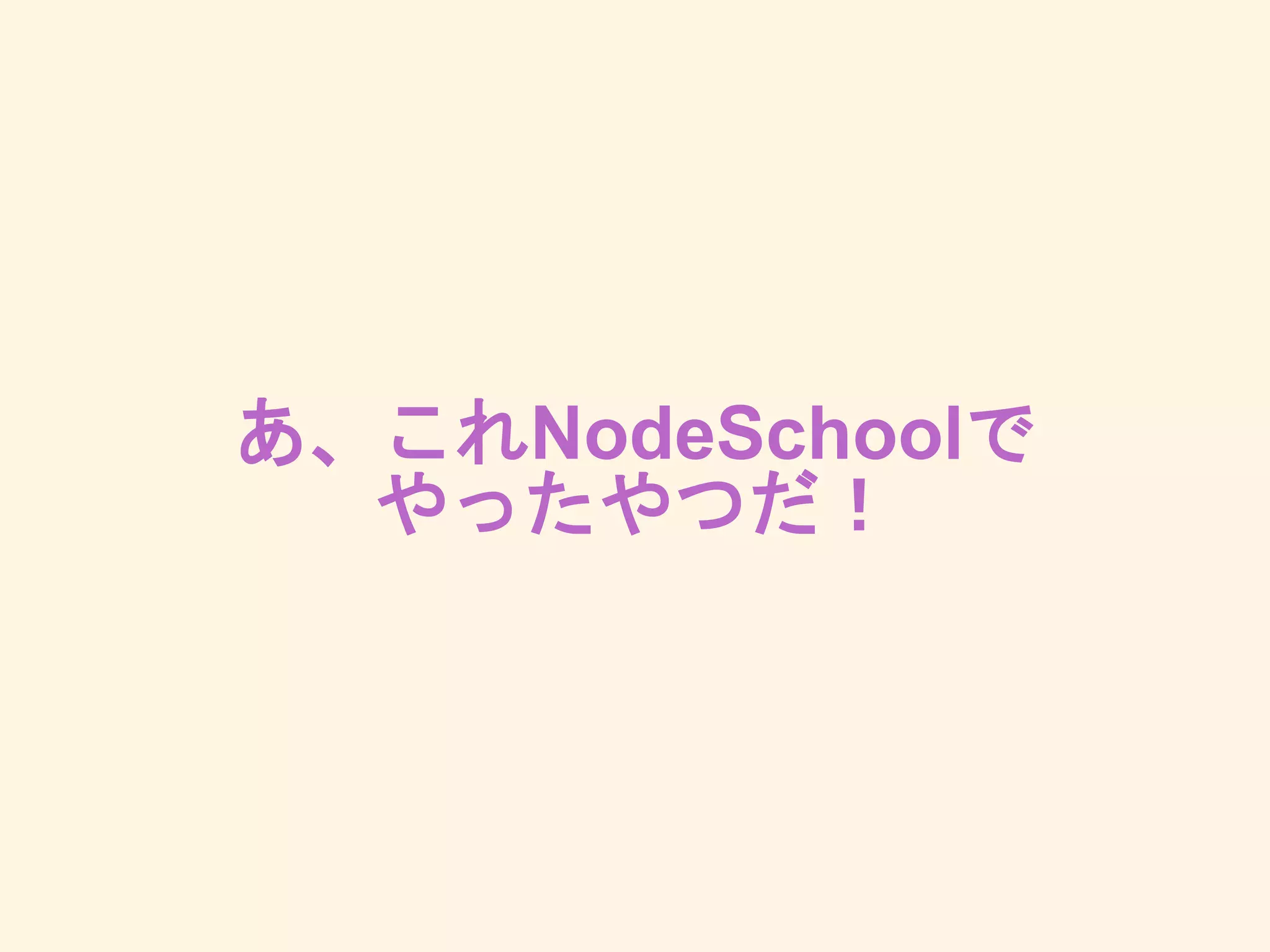 あ、これNodeSchoolで
やったやつだ！
 