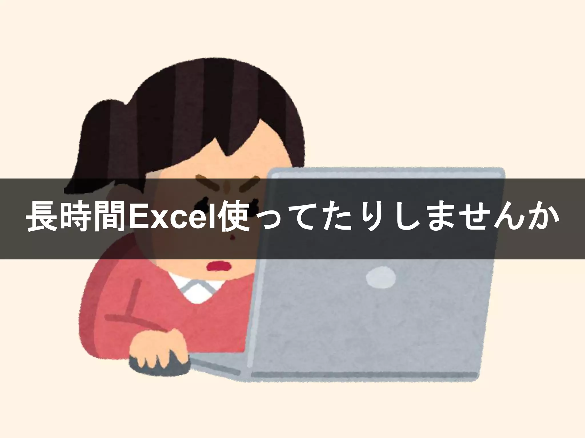 長時間Excel使ってたりしませんか
 