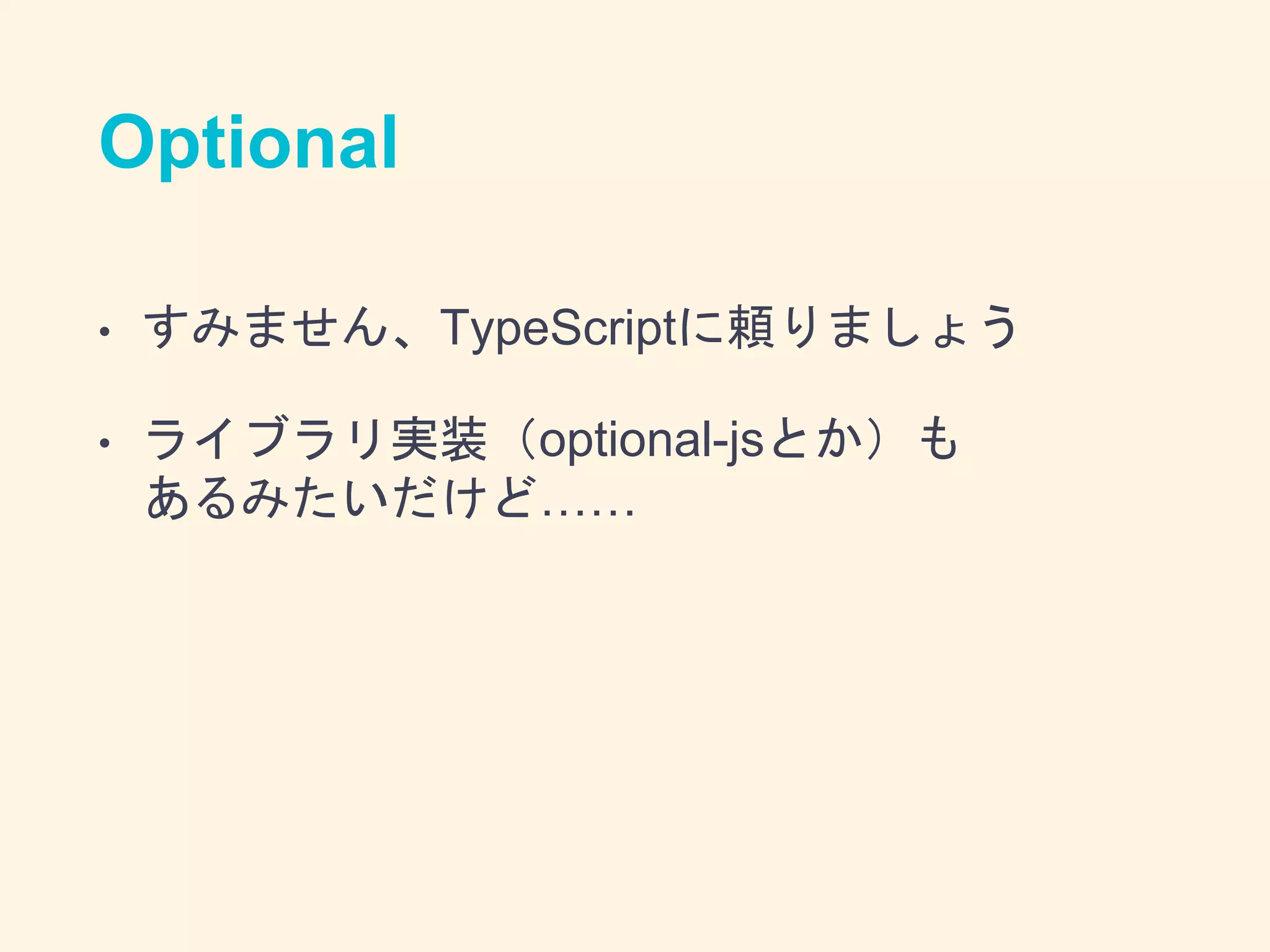 Optional
• すみません、TypeScriptに頼りましょう
• ライブラリ実装（optional-jsとか）も
あるみたいだけど……
 