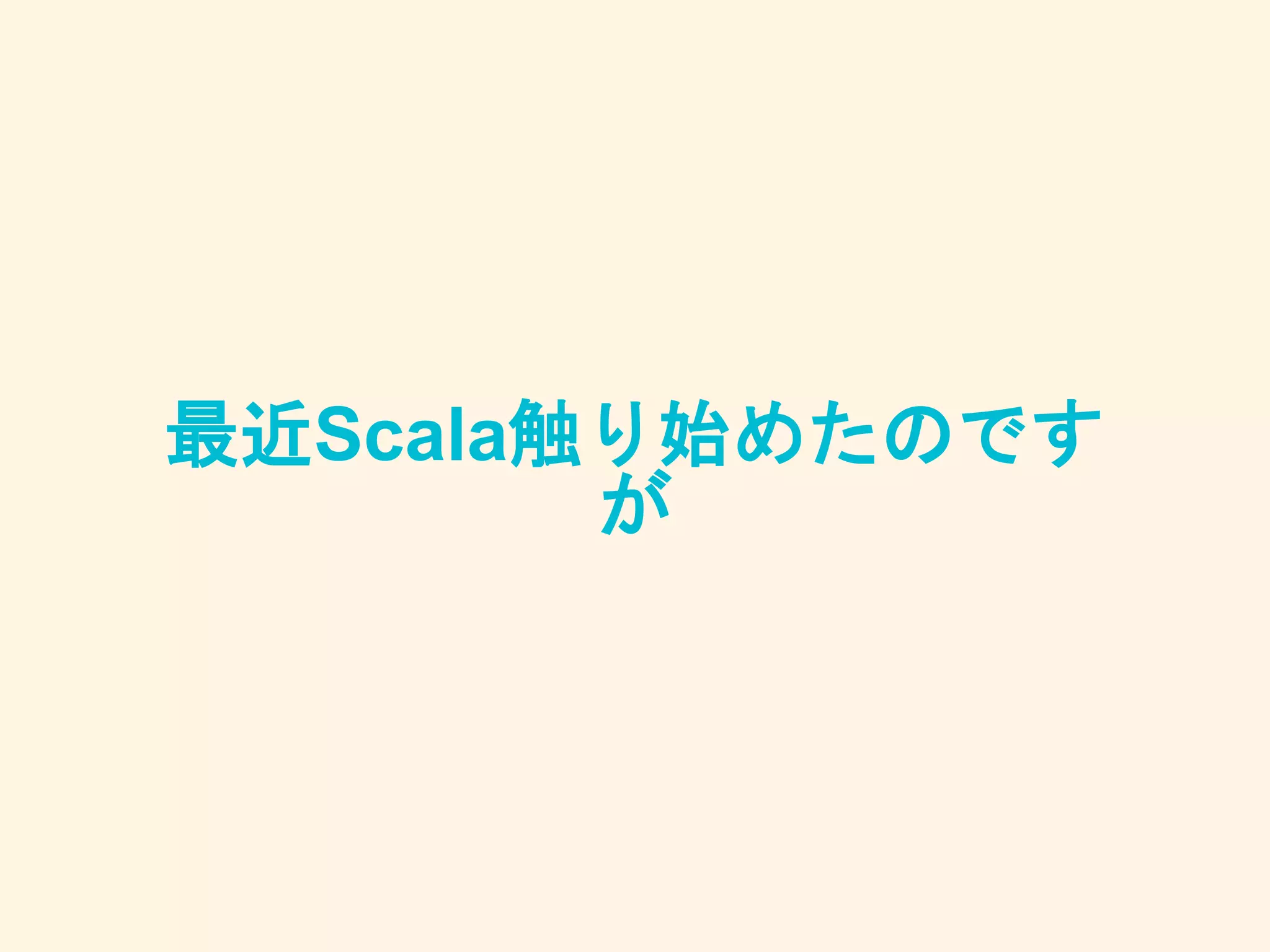 最近Scala触り始めたのです
が
 