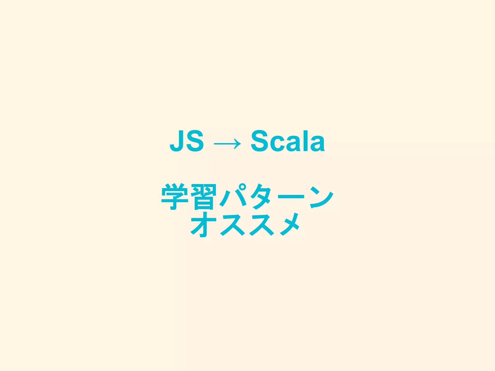 JS → Scala
学習パターン
オススメ
 