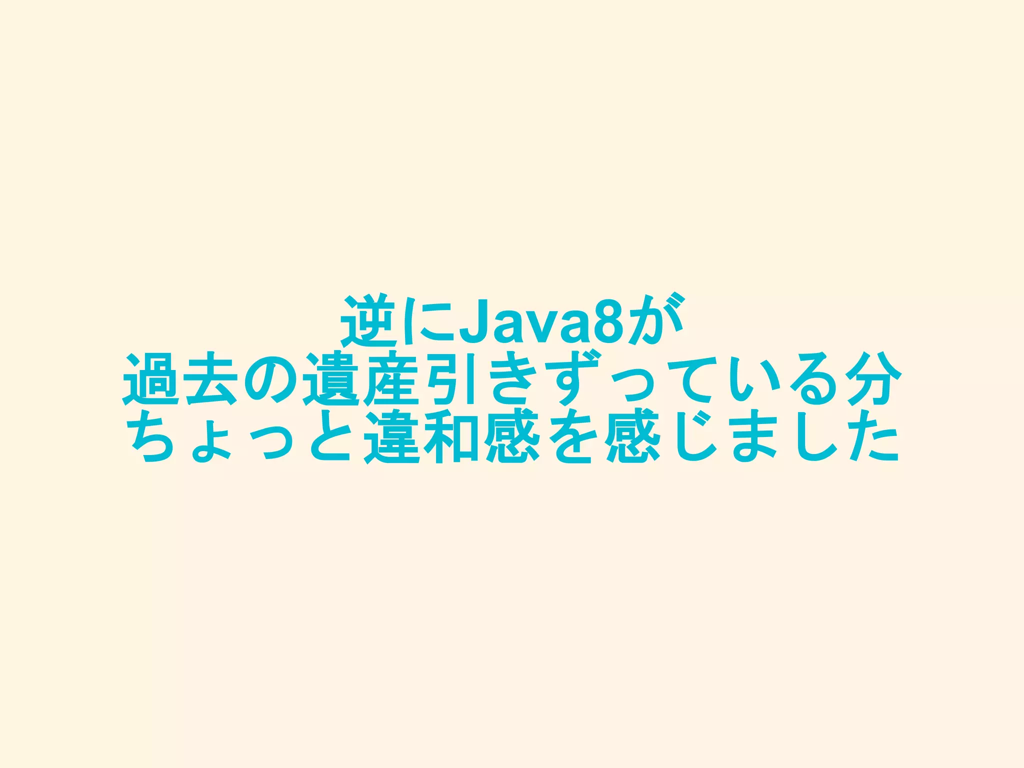 逆にJava8が
過去の遺産引きずっている分
ちょっと違和感を感じました
 